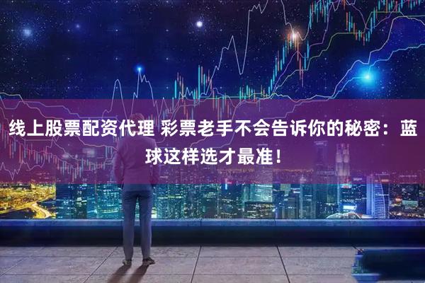 线上股票配资代理 彩票老手不会告诉你的秘密：蓝球这样选才最准！
