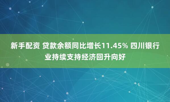 新手配资 贷款余额同比增长11.45% 四川银行业持续支持经济回升向好