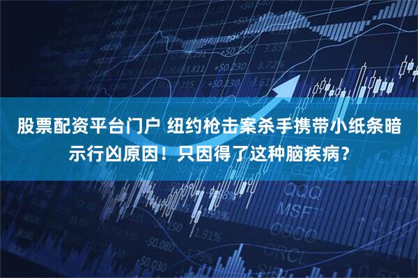 股票配资平台门户 纽约枪击案杀手携带小纸条暗示行凶原因！只因得了这种脑疾病？