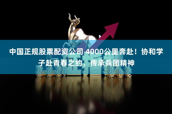 中国正规股票配资公司 4000公里奔赴！协和学子赴青春之约，传承兵团精神